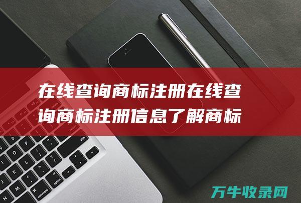 在线查询商标注册 在线查询商标注册信息 了解商标注册的最新动态