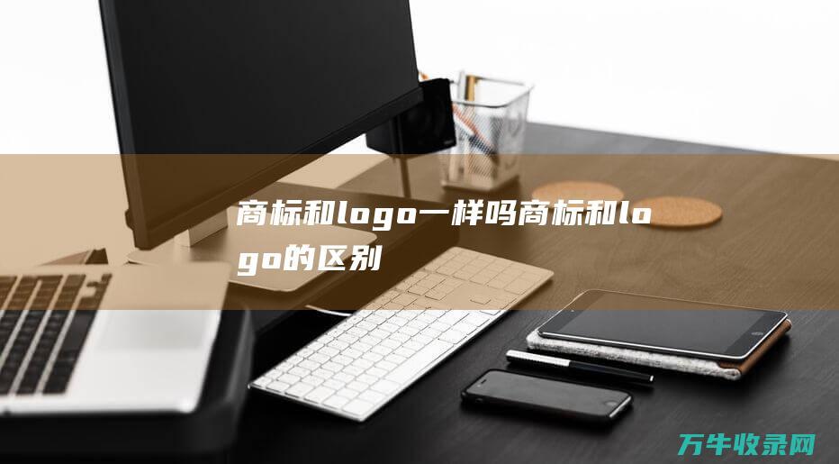 商标和logo一样吗 商标和logo的区别