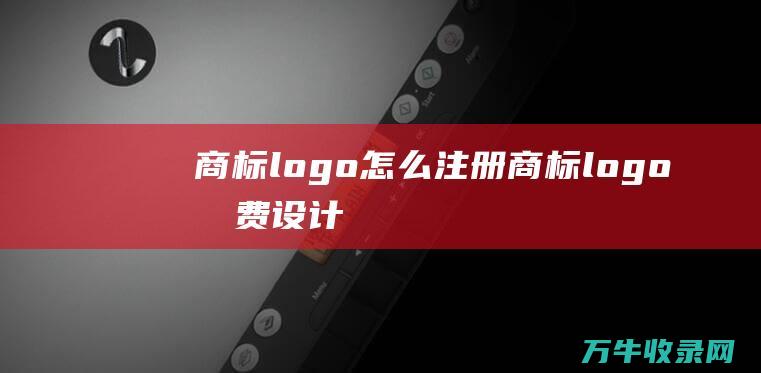 商标logo怎么注册 商标logo免费设计