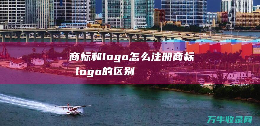 商标和logo怎么注册 商标和logo的区别