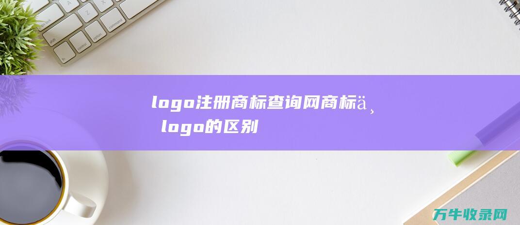 logo注册商标查询网 商标与logo的区别