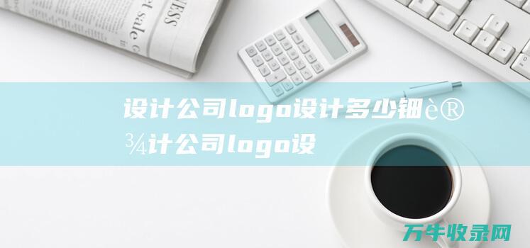 设计公司logo设计多少钿 设计公司logo设计