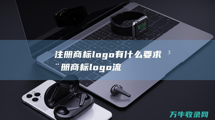 注册商标logo有什么要求 注册商标logo流程及费用