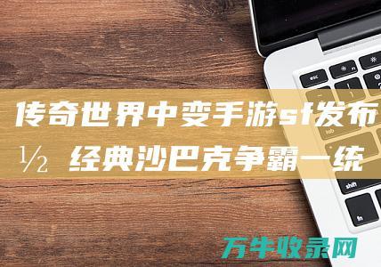 传奇世界中变手游sf发布网 经典沙巴克争霸 一统天下等你来战 一统天下吧