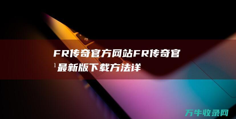 FR官方网站FR官方最新版下载方法详