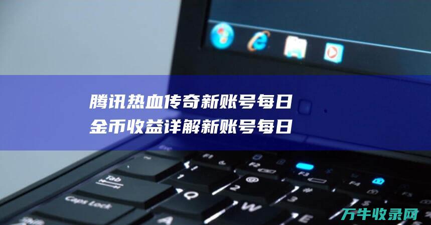 腾讯新账号每日金币收益详解新账号每日