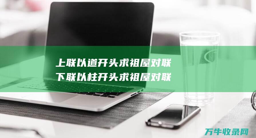 上联以道开头 求祖屋对联 下联以柱开头 求祖屋对联上联怎么写