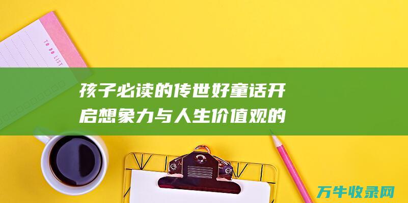 孩子必读的好童话开启想象力与人生价值观的