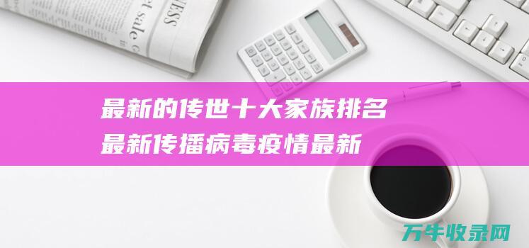 最新的传世十大家族排名最新传播病毒疫情最新