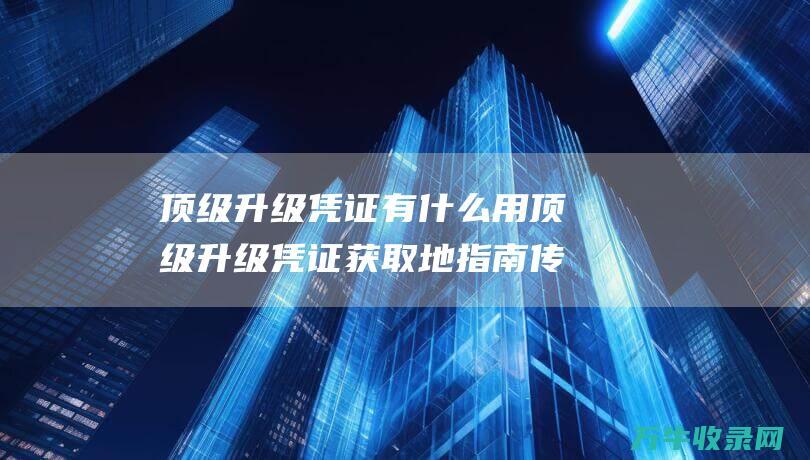 顶级升级凭证有什么用顶级升级凭证获取地指南传