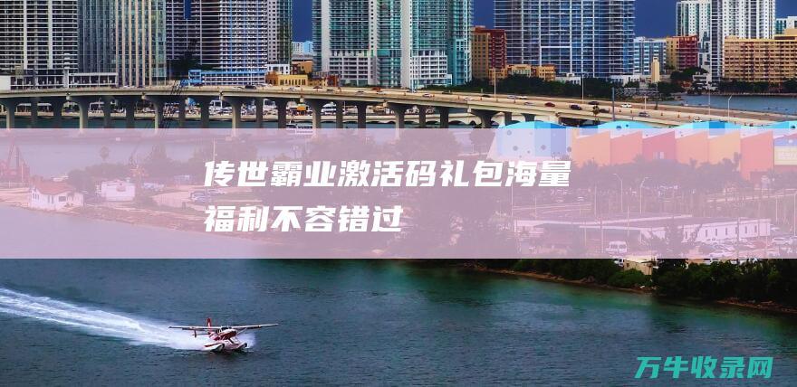 霸业激活码礼包海量福利不容错过