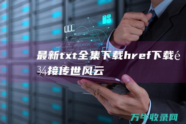 最新txt全集下载 href=下载链接 传世风云录 href=下载链接 a a a 最新txt全集下载 传世风云录 a