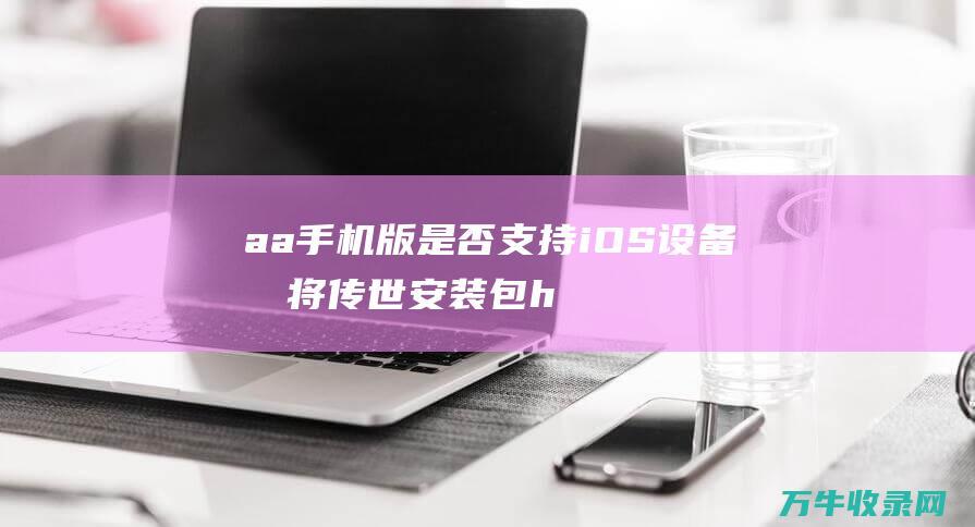 a a 手机版是否支持iOS设备 悍将传世安装包 href=url 悍将传世