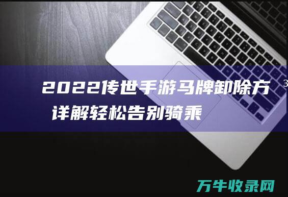 2022传世手游马牌卸除方法详解轻松告别骑乘