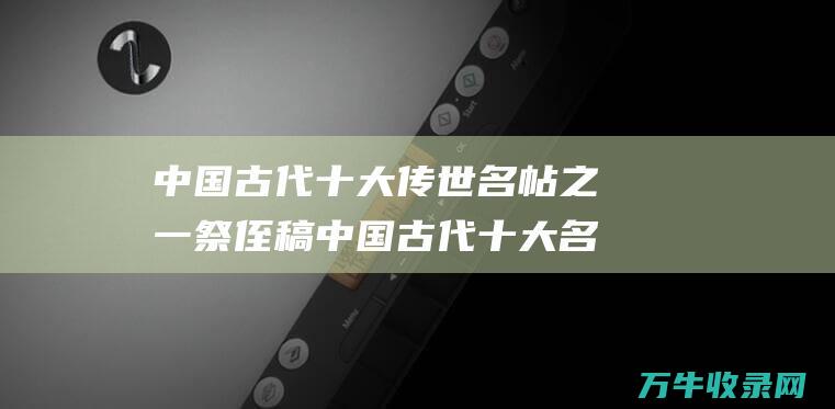 中国古代十大名帖之一祭侄稿中国古代十大名