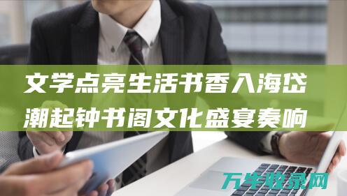 文学点亮生活 书香入海岱潮起钟书阁 文化盛宴奏响时代强音 文学瑰宝点亮齐鲁大地