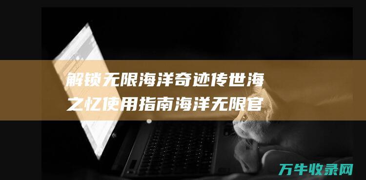 解锁无限海洋奇迹海之忆使用指南海洋无限官