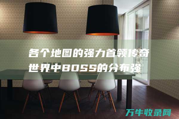 各个地图的强力首领传奇世界中BOSS的分布强