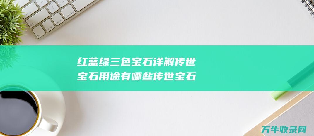 红蓝绿三色宝石详解宝石用途有哪些宝石