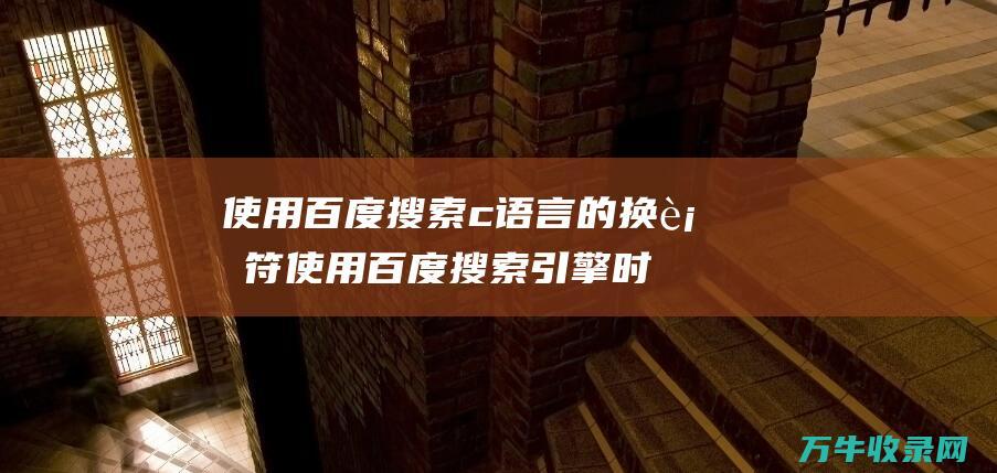 使用百度搜索c语言的换行符 使用百度搜索引擎时频繁出现传世私服网页的原因及解决方法