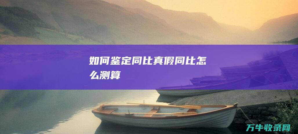 如何鉴定同比真假同比怎么测算