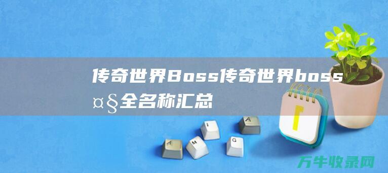 传奇世界 Boss 传奇世界boss大全 名称汇总 所有