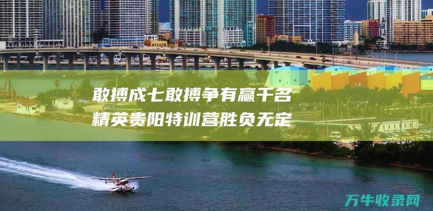 敢搏成七敢搏争有赢千名精英贵阳特训营胜负无定