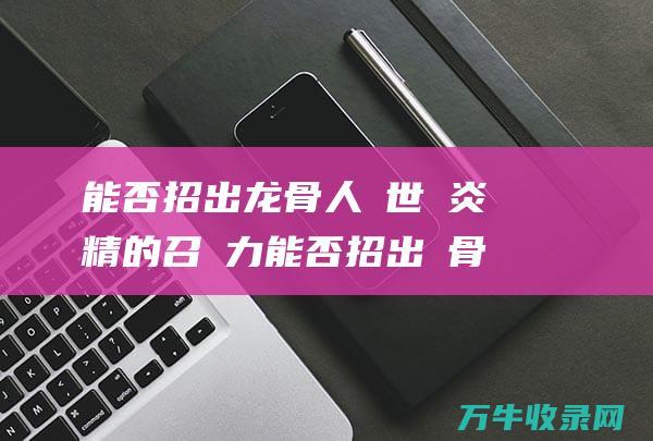 能否招出龙骨人 傳世靈炎精的召喚力 能否招出龍骨