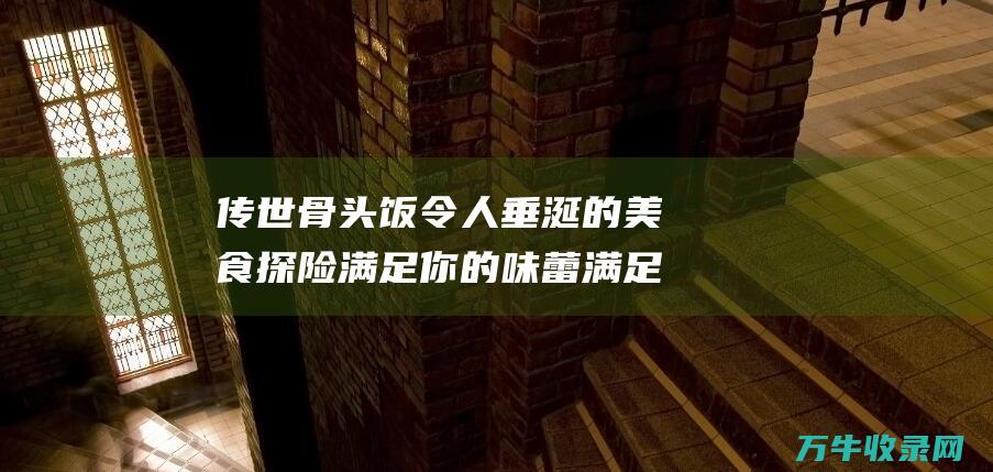 骨头饭令人垂涎的美食探险满足你的味蕾满足