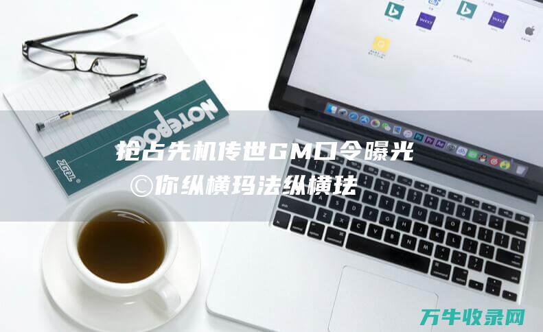 抢占先机传世GM口令曝光助你纵横玛法纵横珐