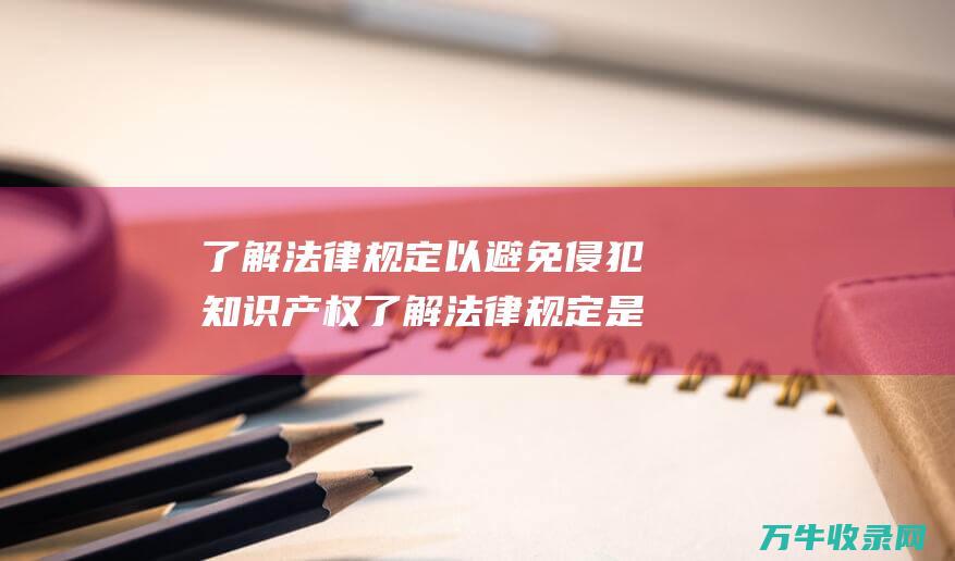 了解法律规定以避免侵犯知识产权了解法律规定是