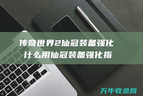 2仙冠强化有什么用仙冠强化指