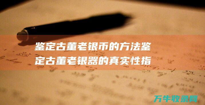 鉴定古董老银币的方法鉴定古董老银器的真实性指