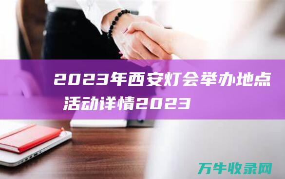 2023年西安灯会举办地点及活动详情2023