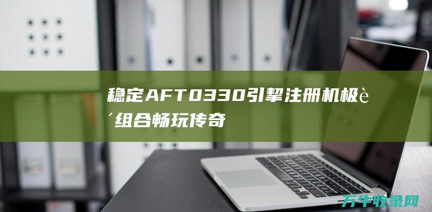 稳定AFT0330引挈注册机极致组合 畅玩传奇世界 传世帝王0422版登陆器配置器 传世帝王陵墓怎么去