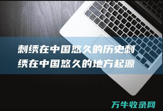 刺绣在中国悠久的历史刺绣在中国悠久的地方起源