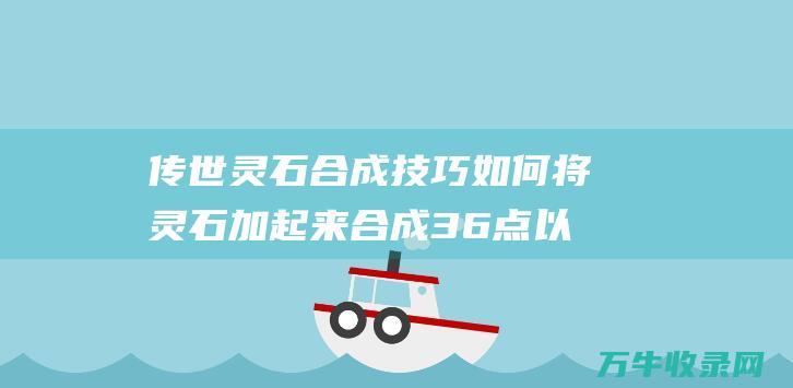 传世灵石合成技巧 如何将灵石加起来合成36点以上 如何将灵石加成金币