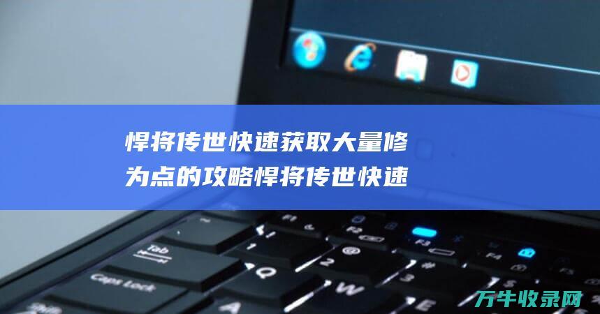 悍将传世 快速获取大量修为点的攻略 悍将传世快速升级攻略