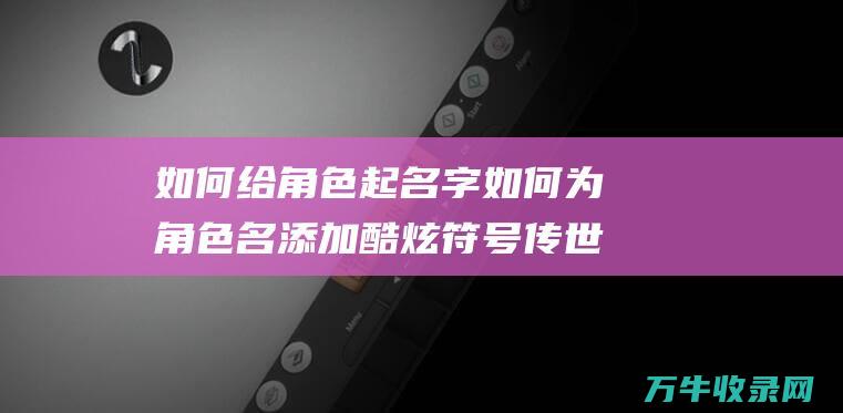 如何给角色起名字如何为角色名添加酷炫符号