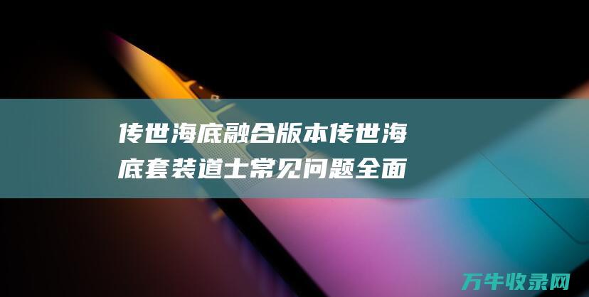 传世海底融合版本 传世海底套装道士常见问题 全面解答