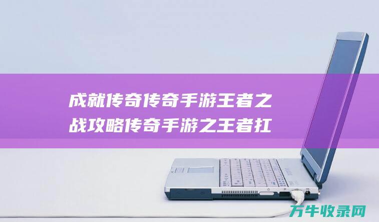 成就手游王者之战攻略手游之王者扛