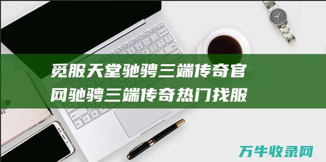 觅服天堂驰骋三端官网驰骋三端热门找服