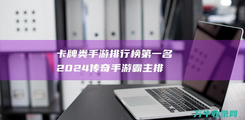 卡牌类手游排行榜第一名 2024传奇手游霸主 排行榜第一名揭晓及最受推崇传奇手游推荐