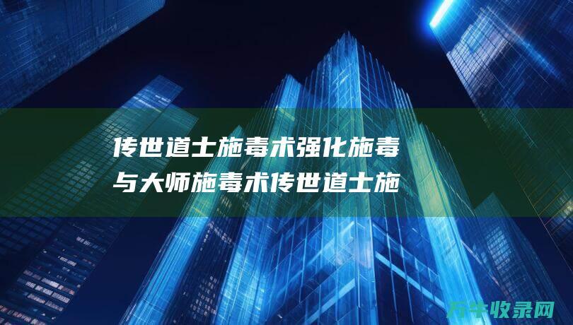 传世道士施毒术 强化施毒与大师施毒术 传世道士施毒技能对比