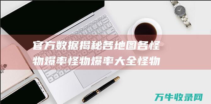 官方数据揭秘各地图各怪物爆率 怪物爆率大全 怪物爆率文件 传奇世界