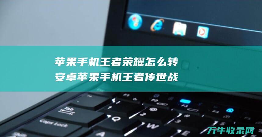 苹果手机王者荣耀怎么转安卓苹果手机王者战