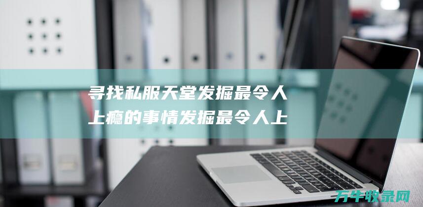 寻找私服天堂发掘最令人上瘾的事情发掘最令人上