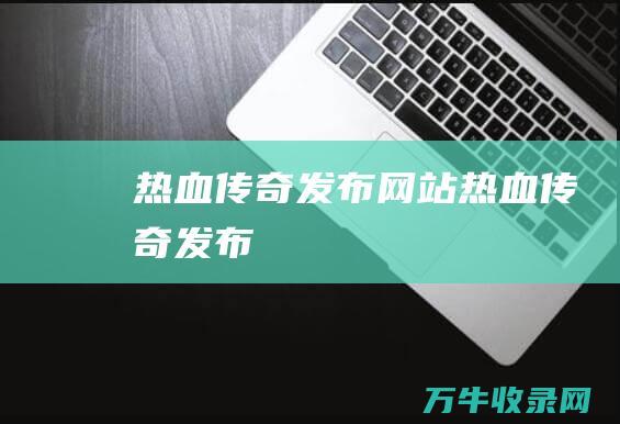 热血传奇发布网站 热血传奇发布