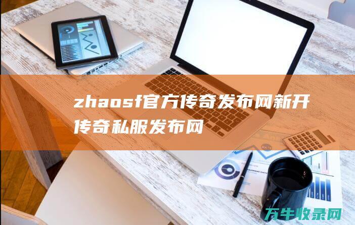 zhaosf官方传奇发布网 新开传奇私服发布网站