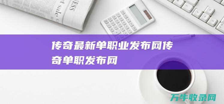 传奇最新单职业发布网 传奇单职发布网